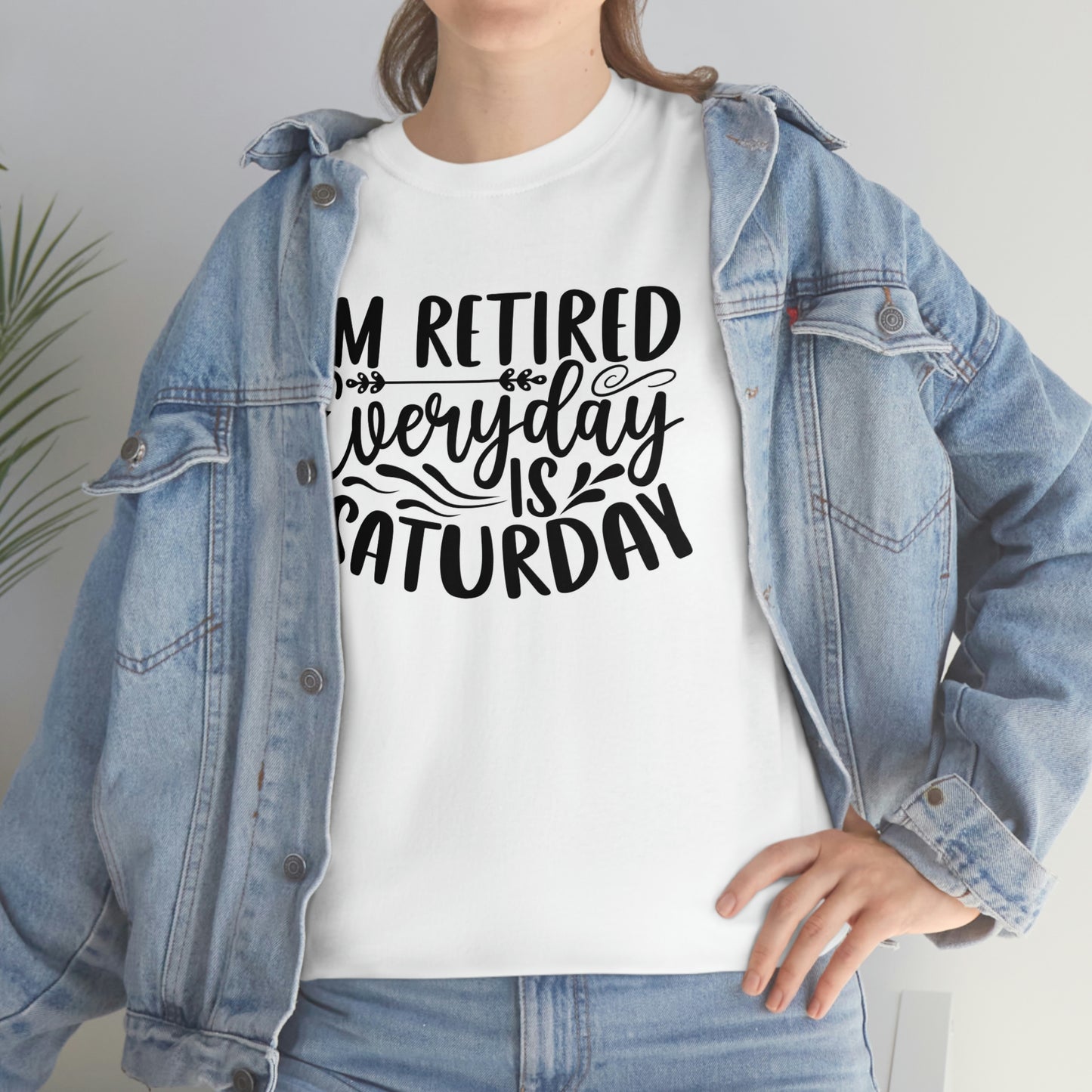 Everyday is Saturday I’m retired- Heavy Cotton Tee