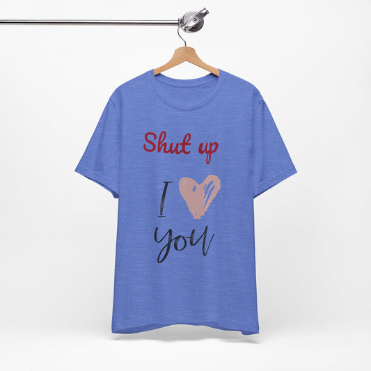 Shut up I love you— Jersey Short Sleeve Tee Shirt