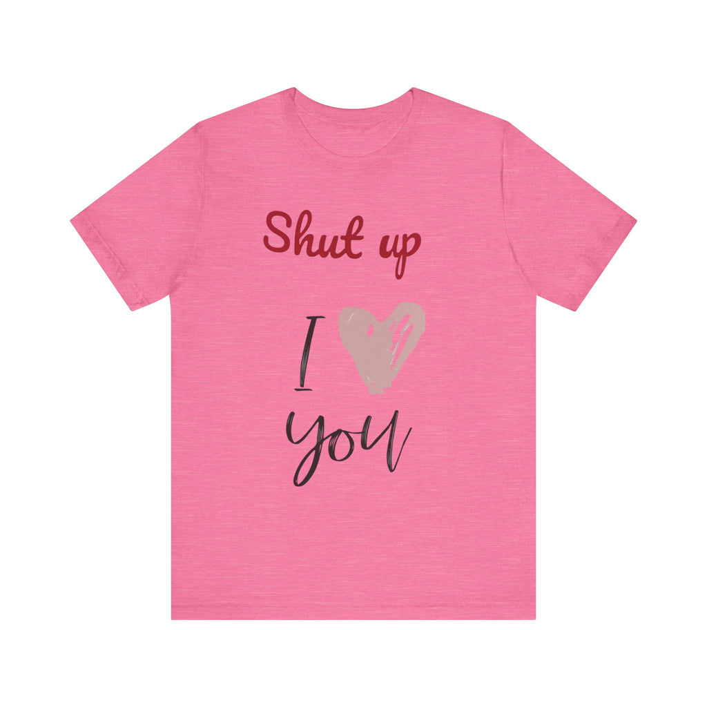 Shut up I love you— Jersey Short Sleeve Tee Shirt