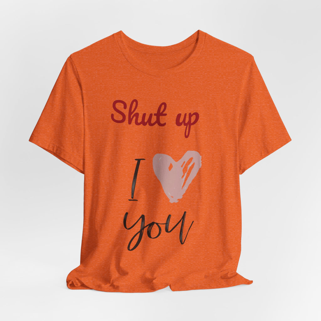 Shut up I love you— Jersey Short Sleeve Tee Shirt