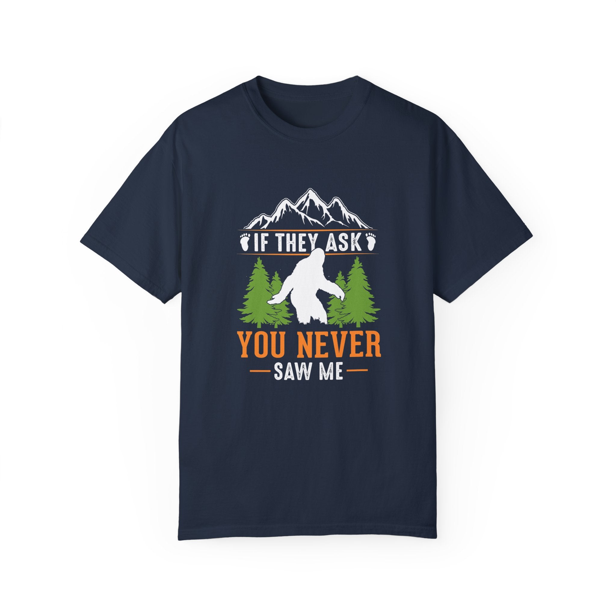 Unisex Garment-Dyed T-Shirt with Bigfoot Graphic - "If They Ask, You Never Saw Me"