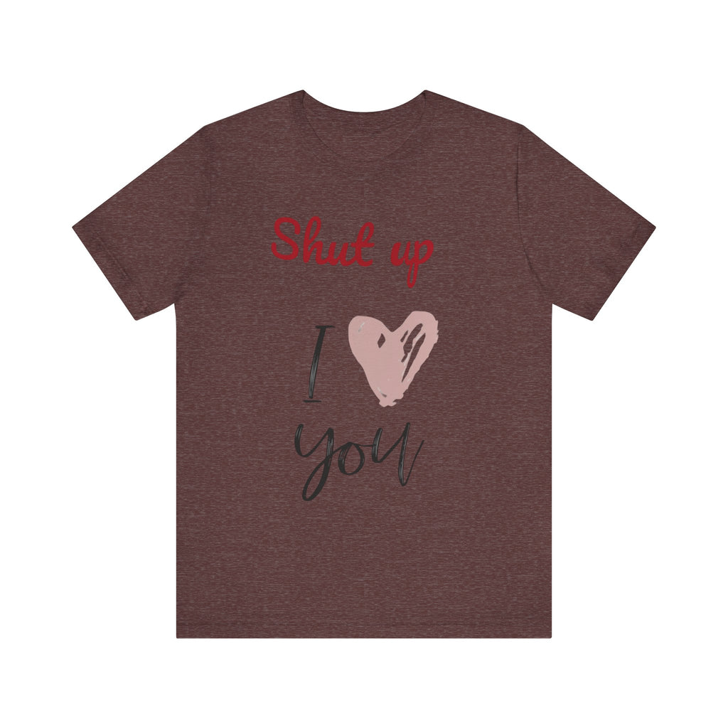 Shut up I love you— Jersey Short Sleeve Tee Shirt