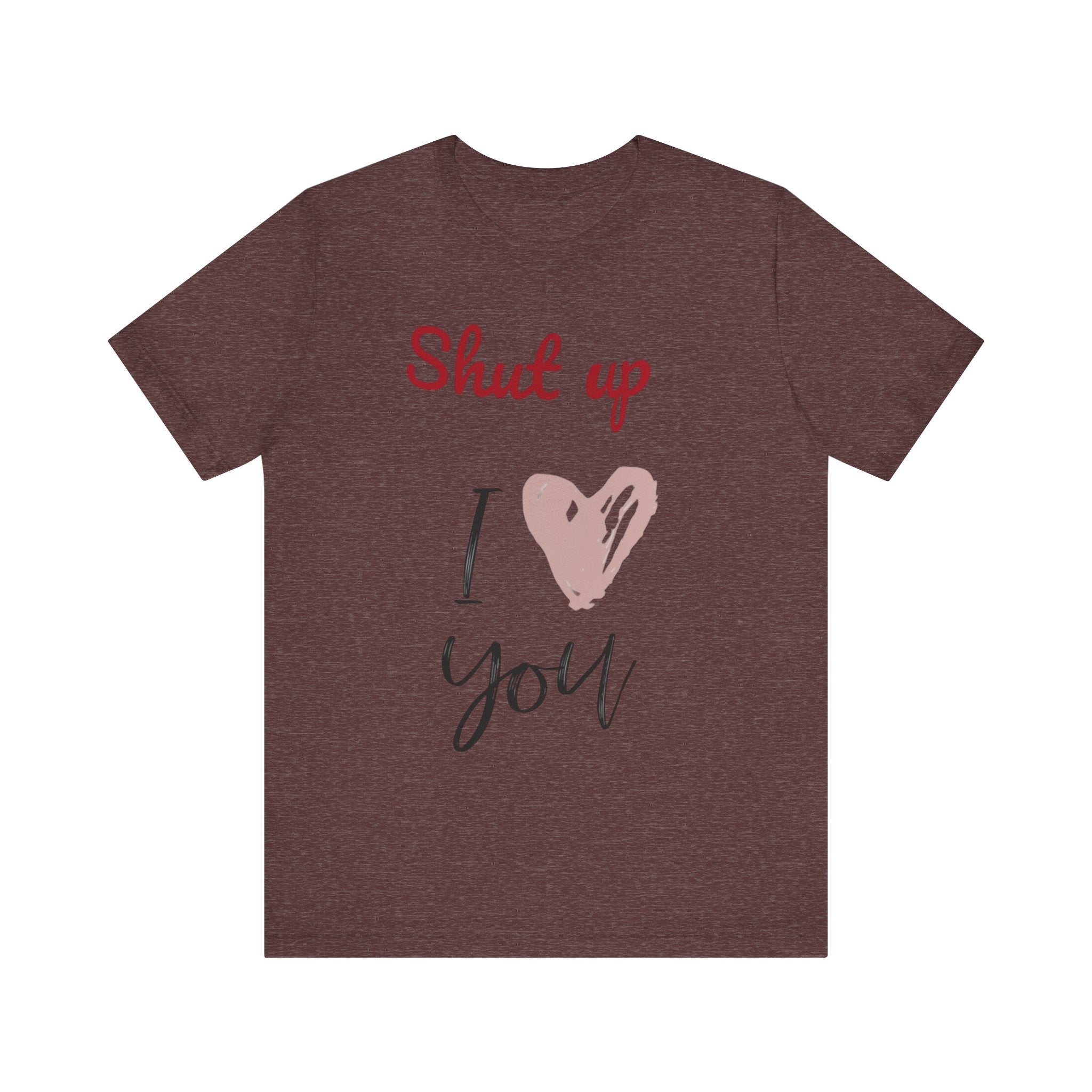 Shut up I love you— Jersey Short Sleeve Tee Shirt