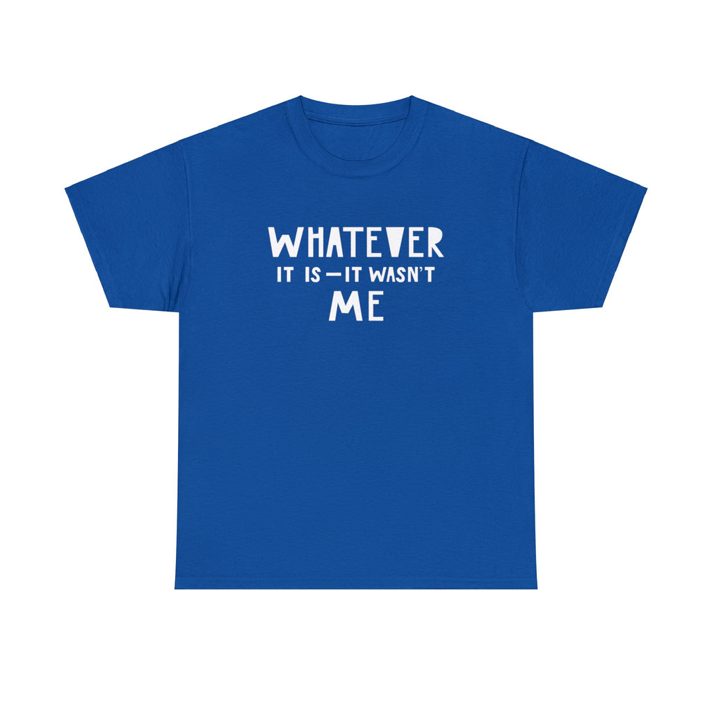 Whatever it is it wasn’t me- Heavy Cotton Tee