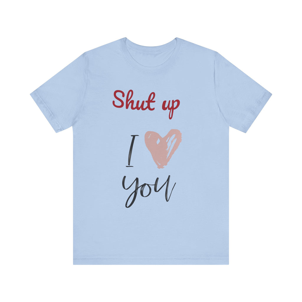 Shut up I love you— Jersey Short Sleeve Tee Shirt