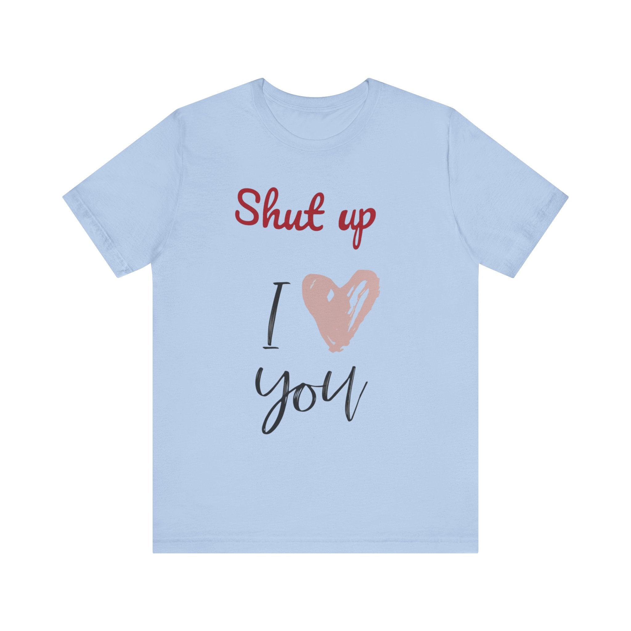 Shut up I love you— Jersey Short Sleeve Tee Shirt
