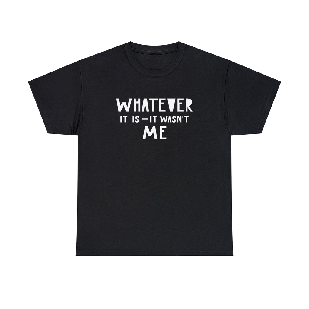 Whatever it is it wasn’t me- Heavy Cotton Tee