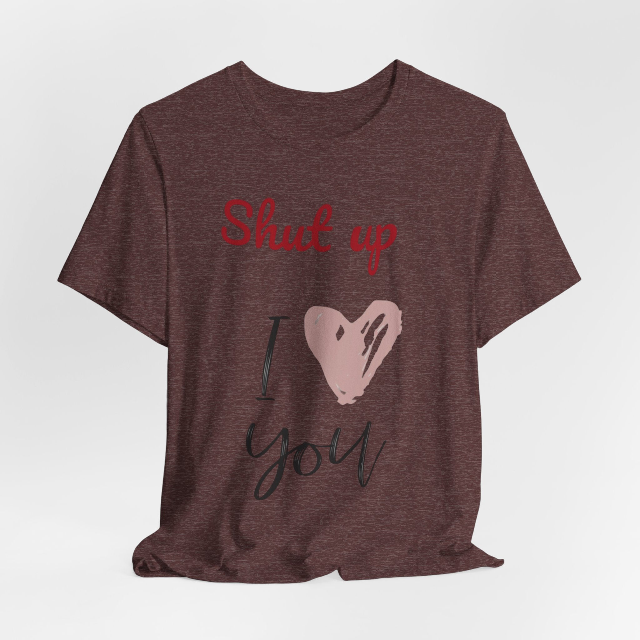 Shut up I love you— Jersey Short Sleeve Tee Shirt