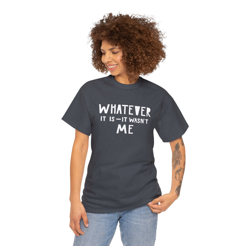 Whatever it is it wasn’t me- Heavy Cotton Tee