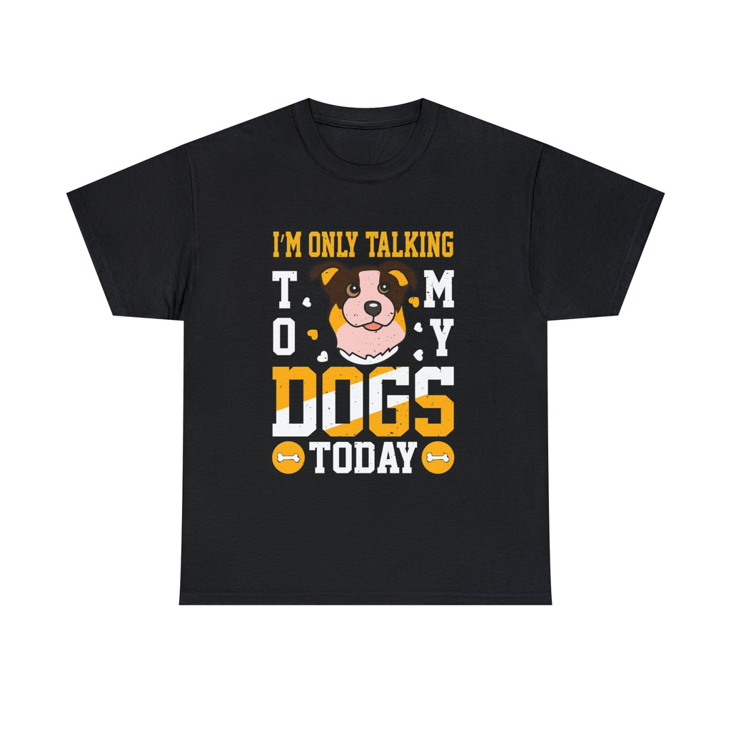 Im only talking to my dogs today- Heavy Cotton Tee
