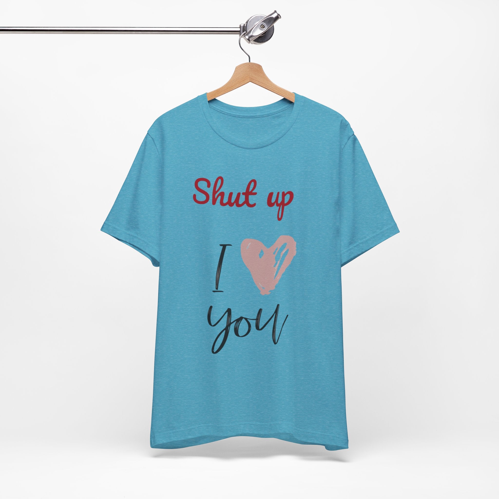 Shut up I love you— Jersey Short Sleeve Tee Shirt
