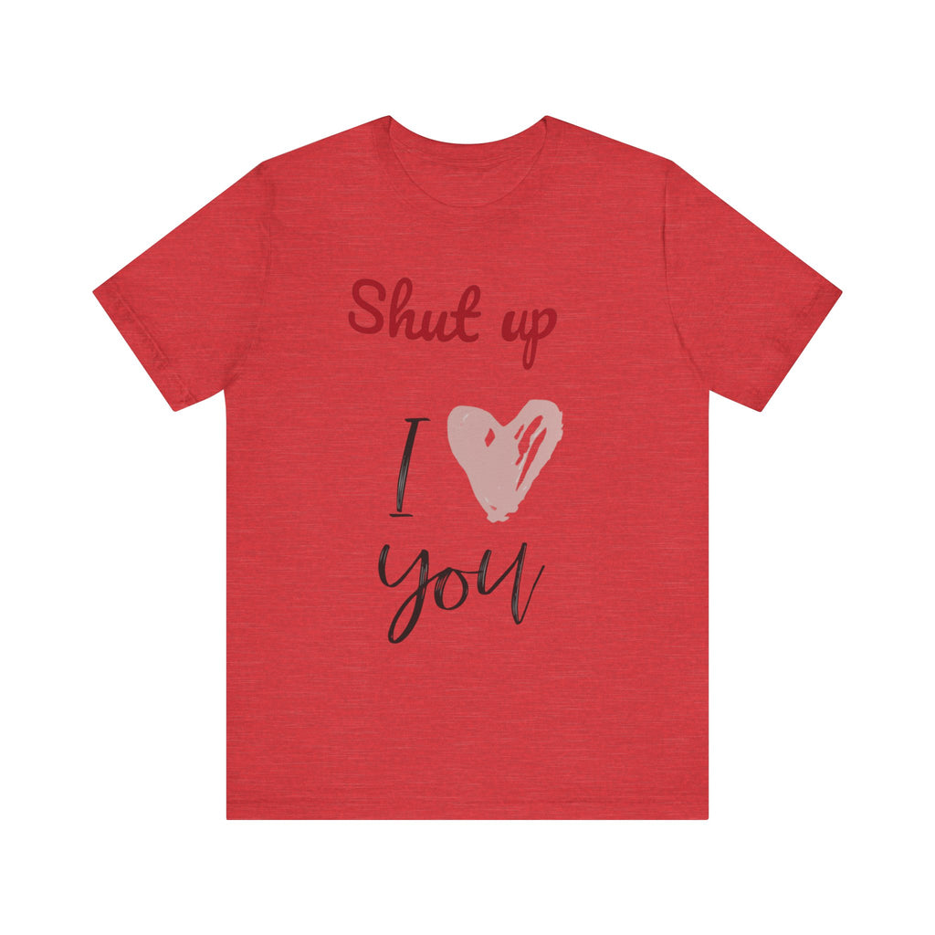 Shut up I love you— Jersey Short Sleeve Tee Shirt