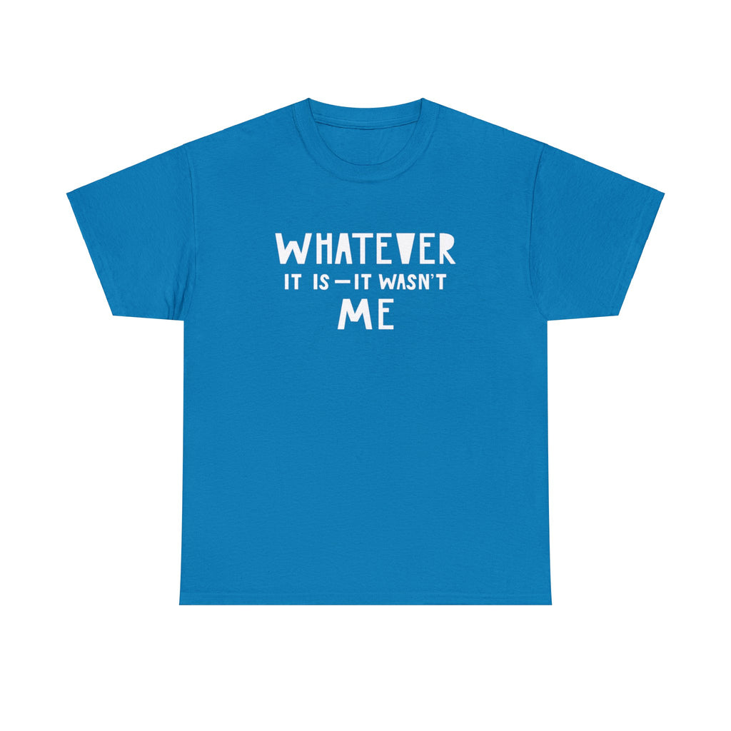 Whatever it is it wasn’t me- Heavy Cotton Tee