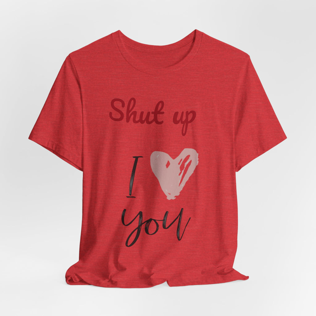 Shut up I love you— Jersey Short Sleeve Tee Shirt