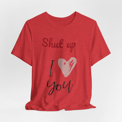Shut up I love you— Jersey Short Sleeve Tee Shirt