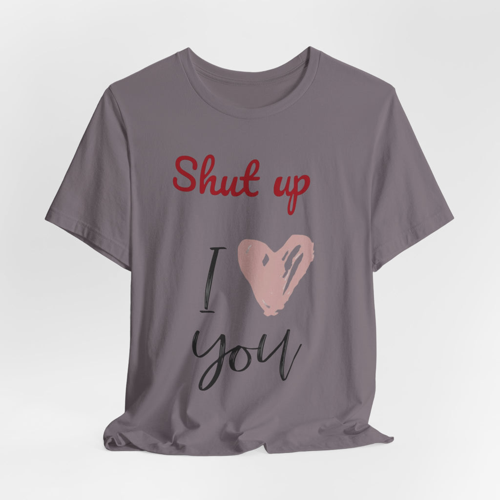 Shut up I love you— Jersey Short Sleeve Tee Shirt