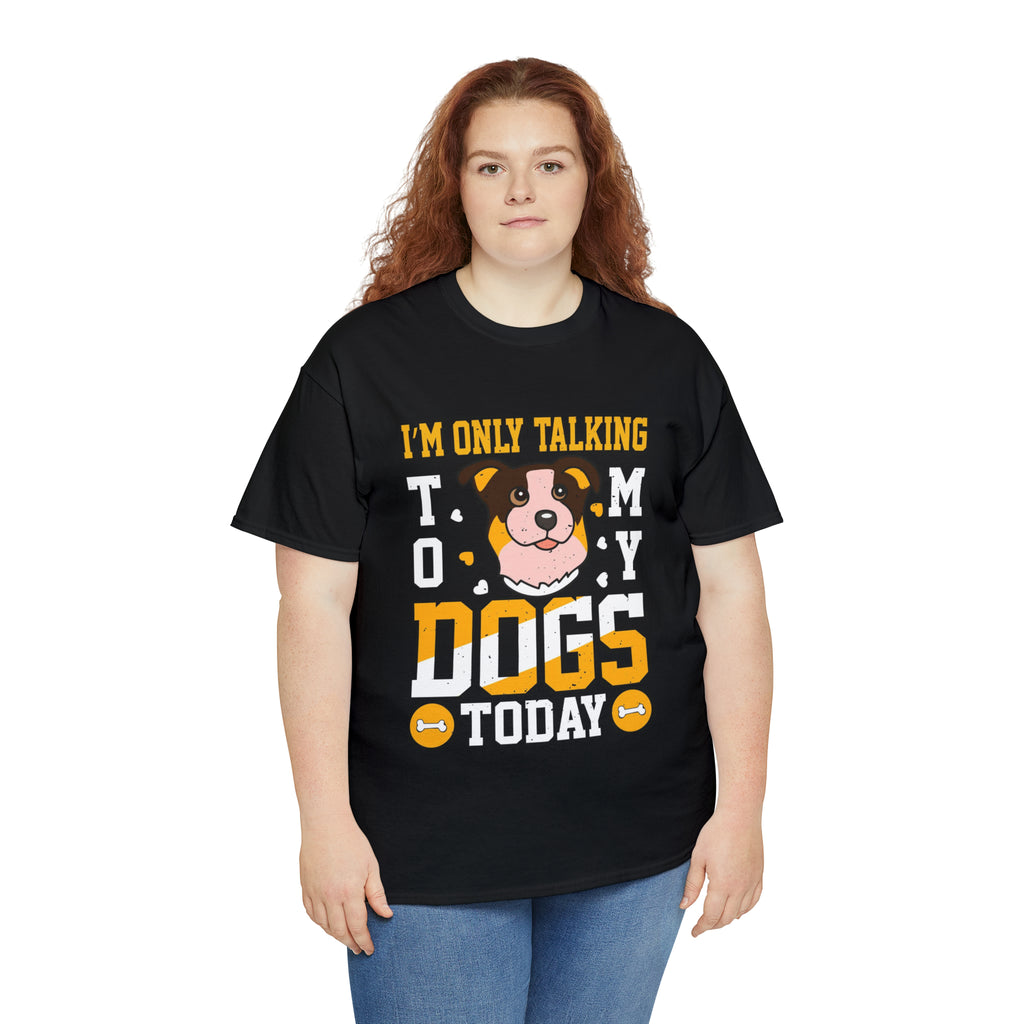 Im only talking to my dogs today- Heavy Cotton Tee