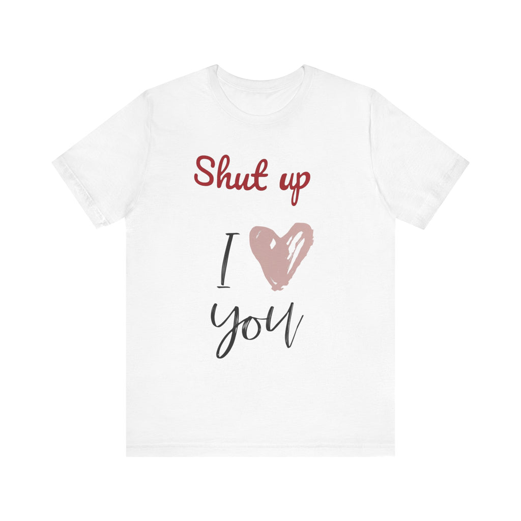 Shut up I love you— Jersey Short Sleeve Tee Shirt