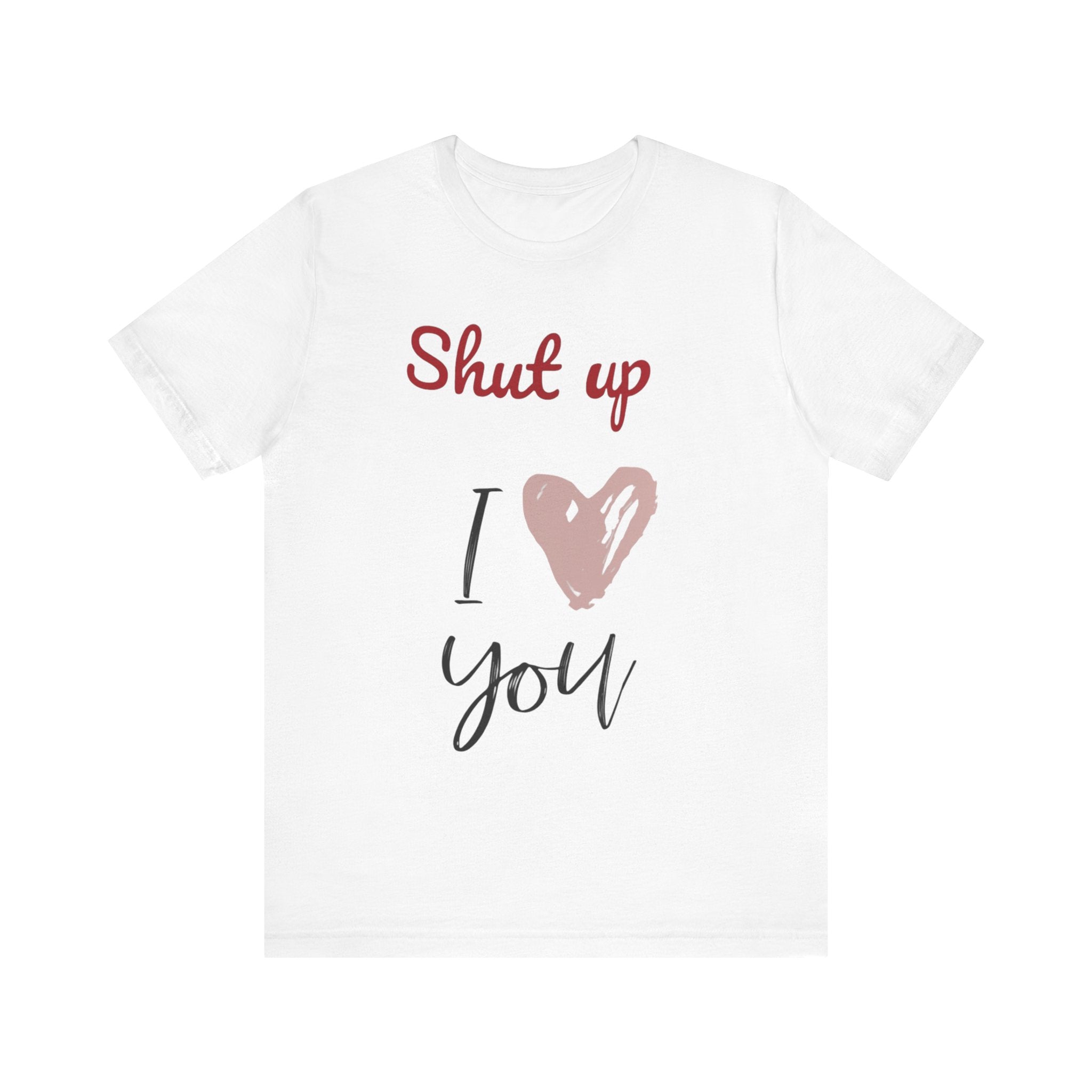Shut up I love you— Jersey Short Sleeve Tee Shirt