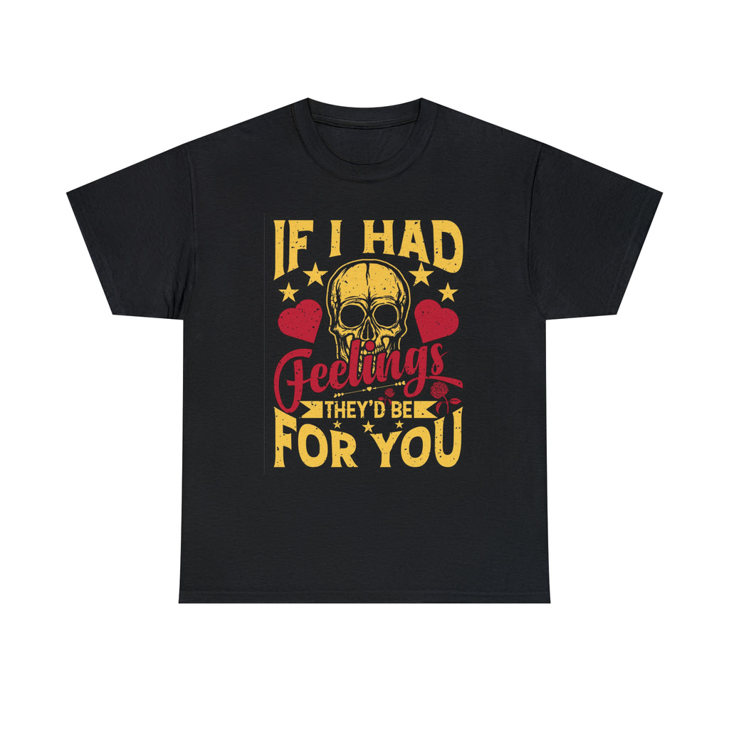 If I had feelings would be for you- Heavy Cotton Tee