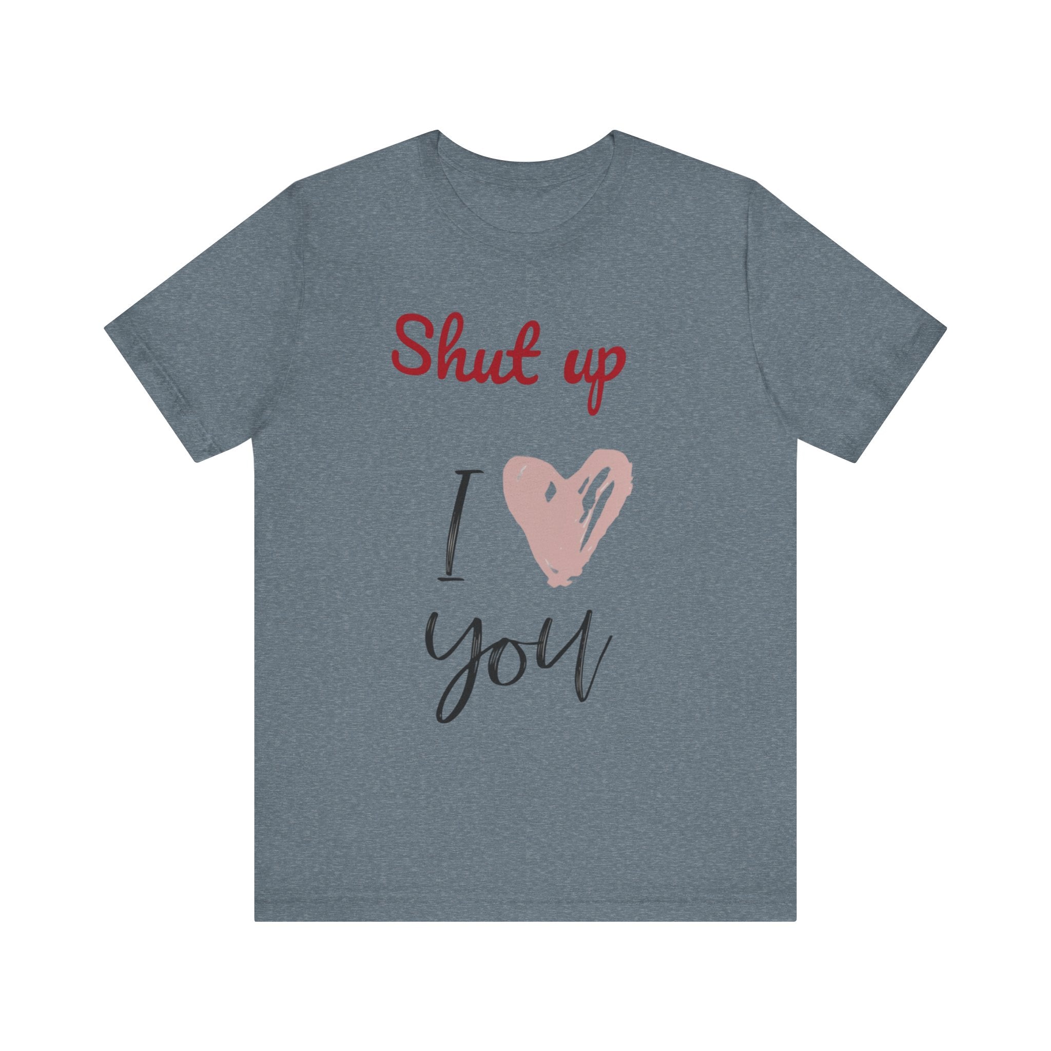 Shut up I love you— Jersey Short Sleeve Tee Shirt