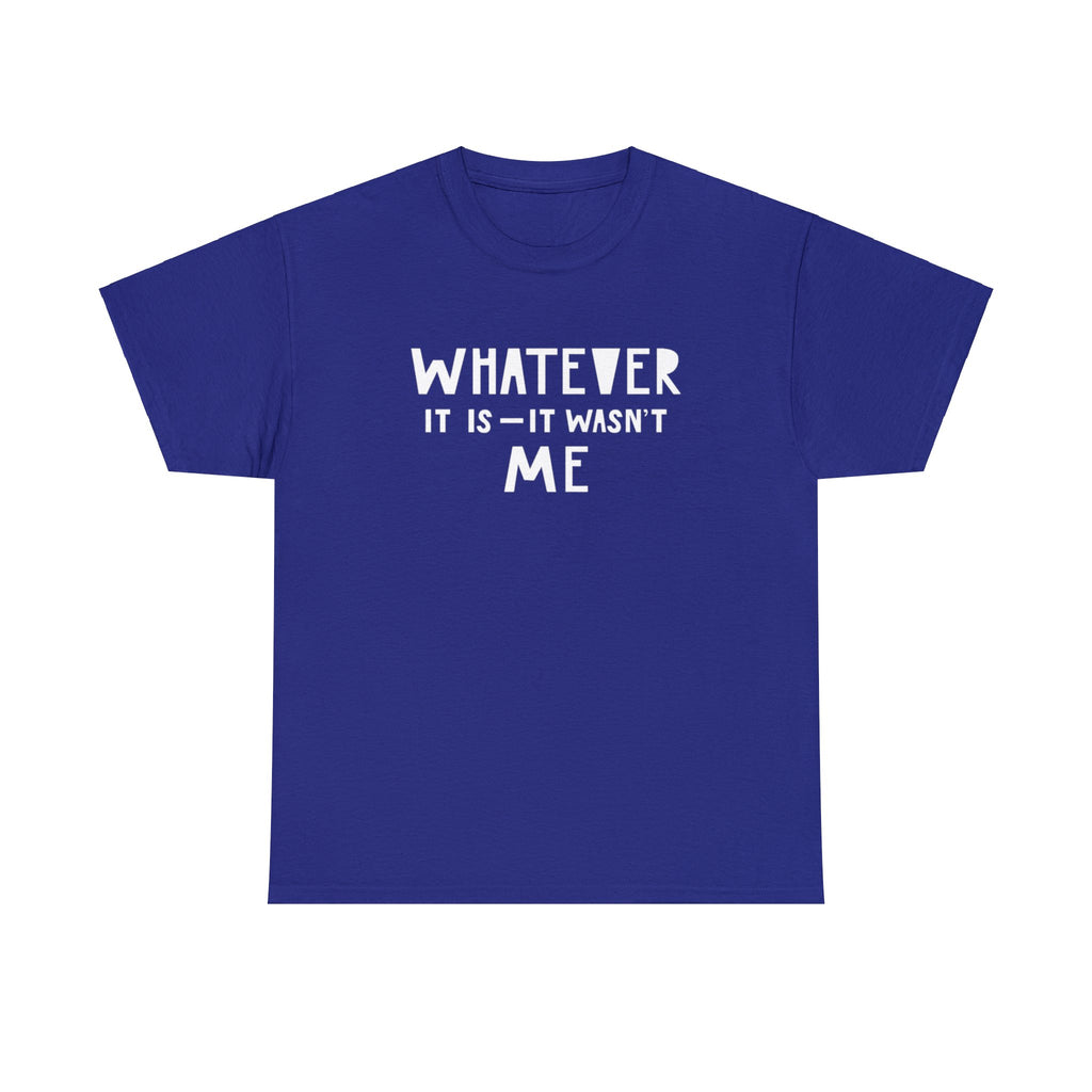 Whatever it is it wasn’t me- Heavy Cotton Tee