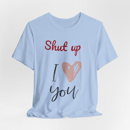 Shut up I love you— Jersey Short Sleeve Tee Shirt