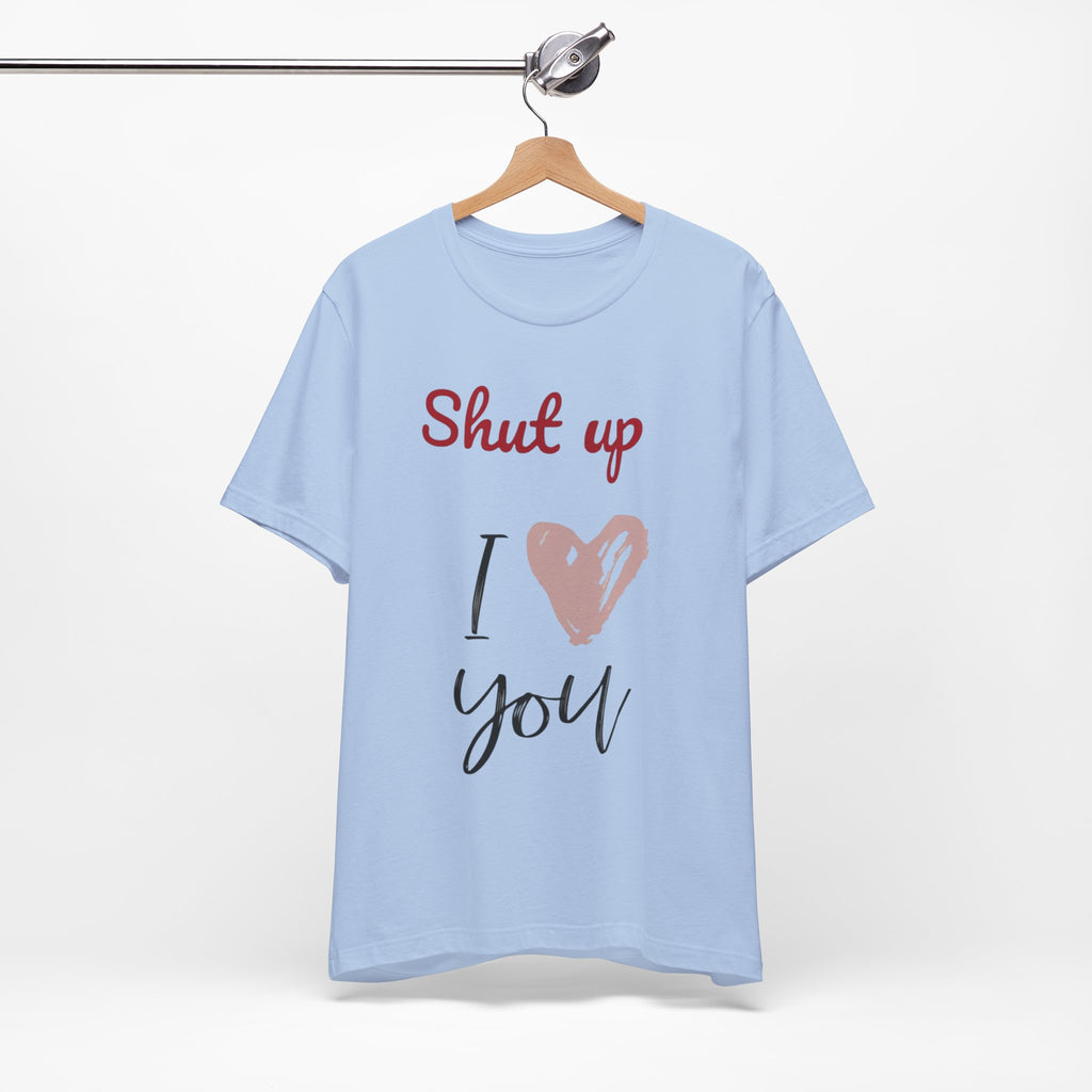 Shut up I love you— Jersey Short Sleeve Tee Shirt