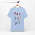Shut up I love you— Jersey Short Sleeve Tee Shirt