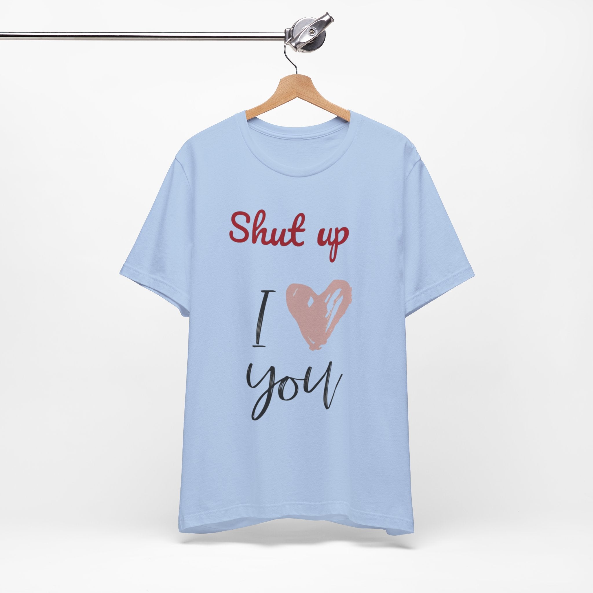 Shut up I love you— Jersey Short Sleeve Tee Shirt