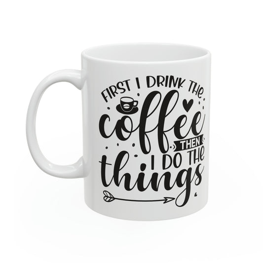 First I drink coffee then I do things- Ceramic Mug, 11oz