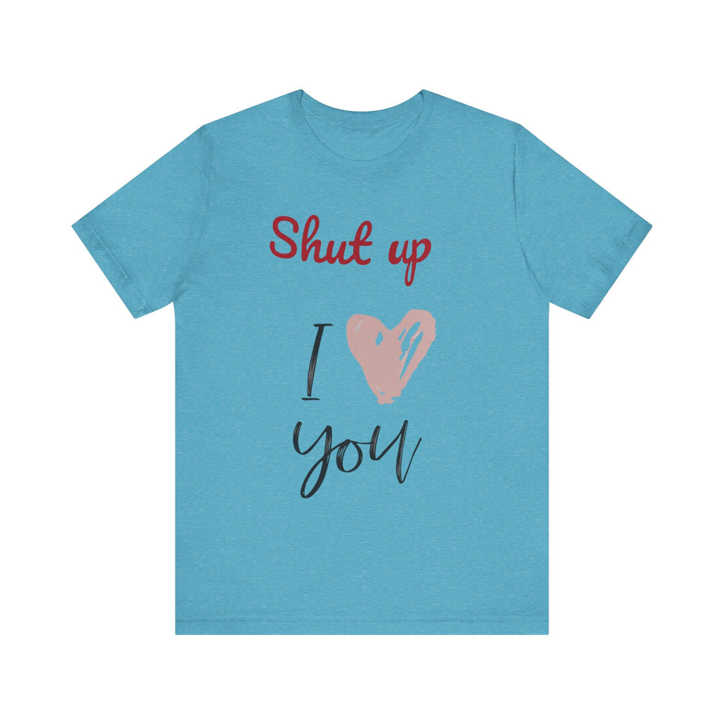 Shut up I love you— Jersey Short Sleeve Tee Shirt