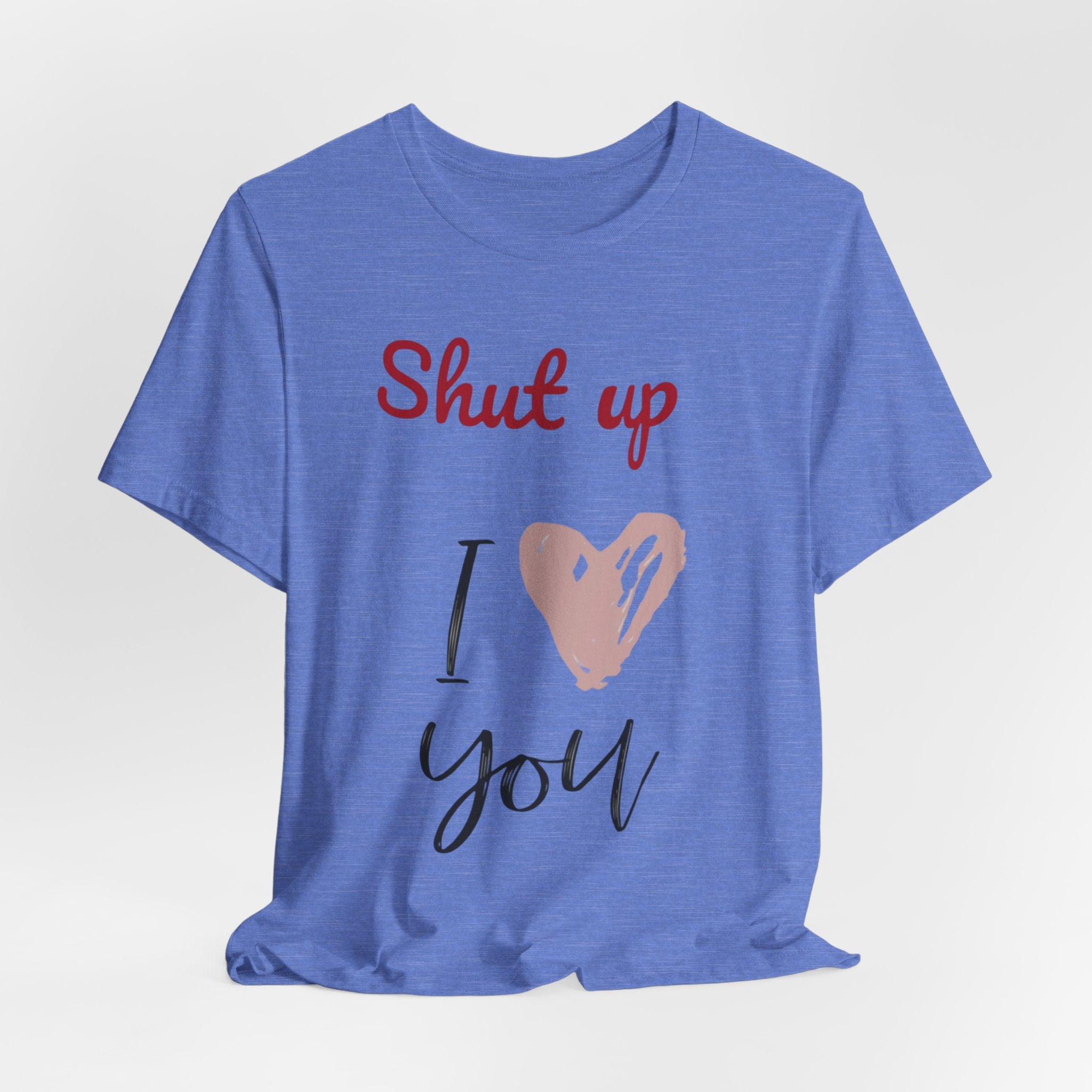 Shut up I love you— Jersey Short Sleeve Tee Shirt