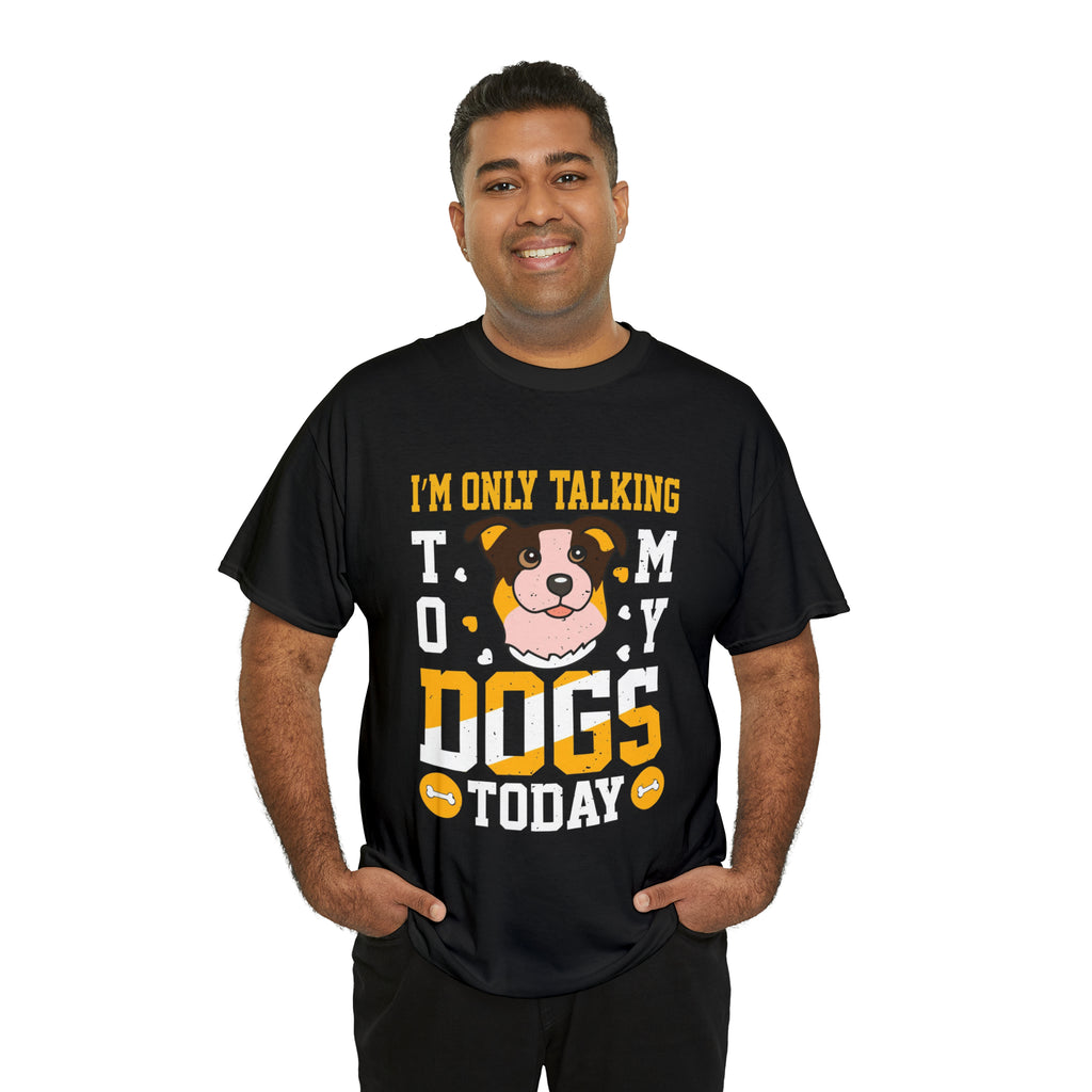 Im only talking to my dogs today- Heavy Cotton Tee