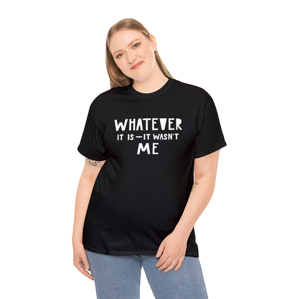 Whatever it is it wasn’t me- Heavy Cotton Tee