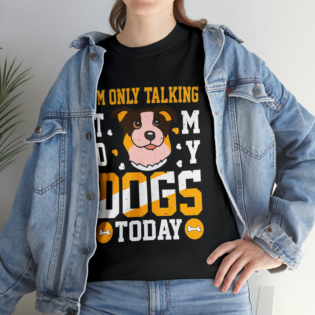 Im only talking to my dogs today- Heavy Cotton Tee