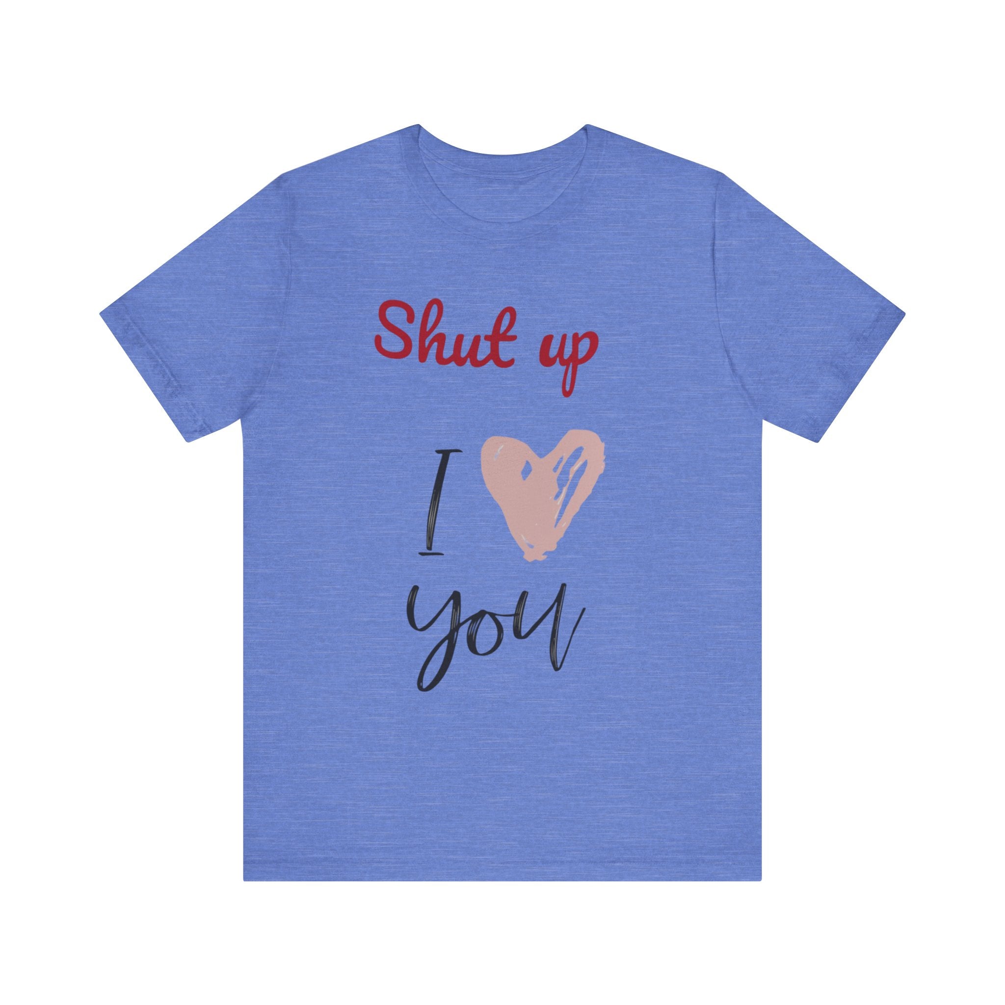 Shut up I love you— Jersey Short Sleeve Tee Shirt