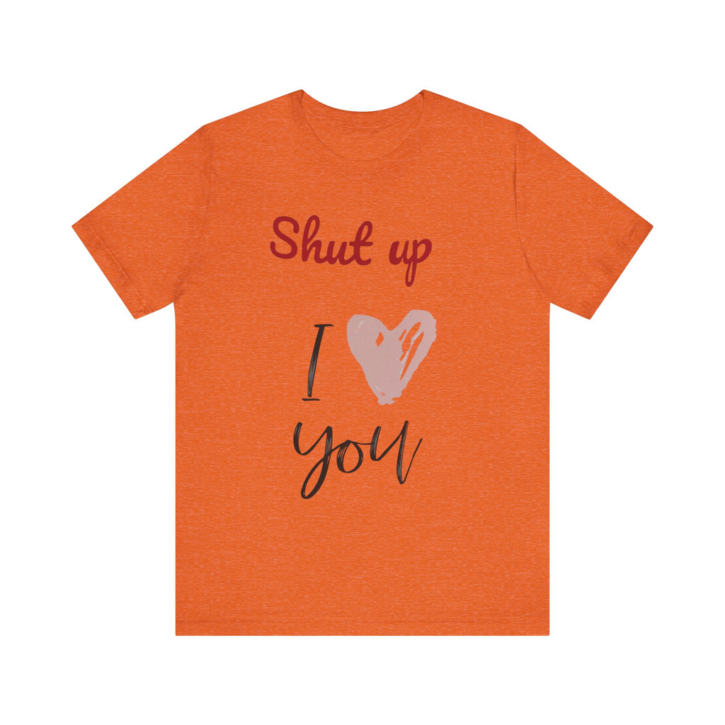 Shut up I love you— Jersey Short Sleeve Tee Shirt