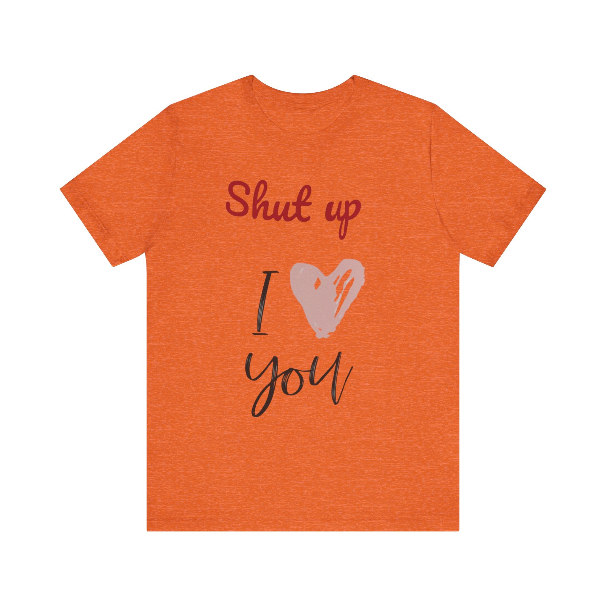 Shut up I love you— Jersey Short Sleeve Tee Shirt