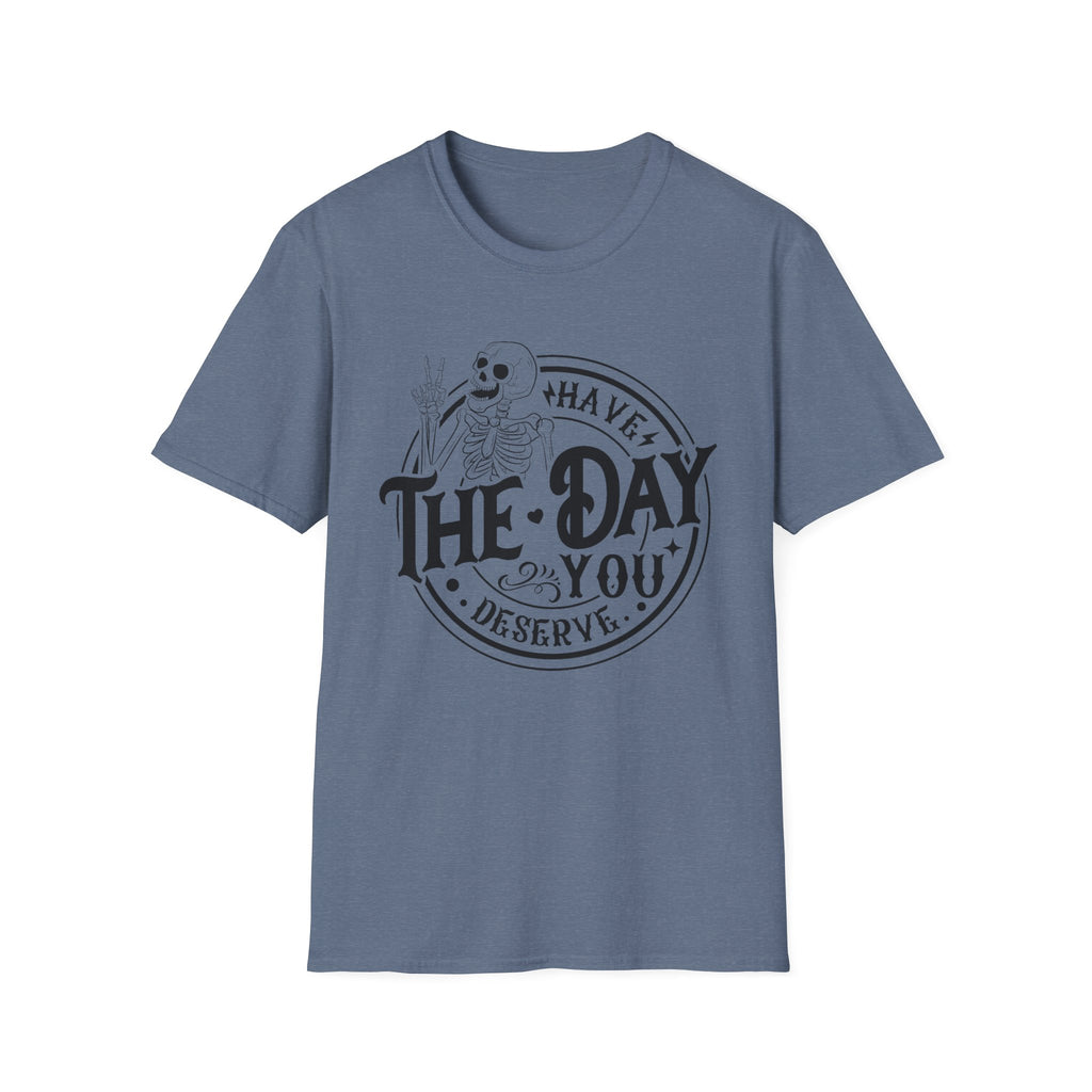 Have the day you deserve- Softstyle T-Shirt