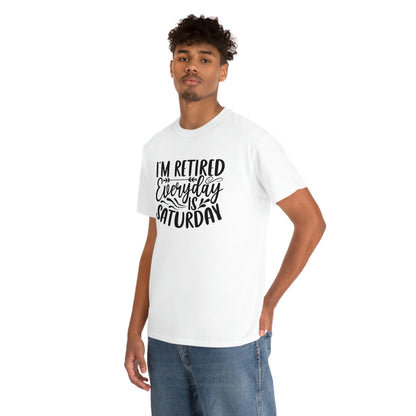 Everyday is Saturday I’m retired-  Heavy Cotton Tee