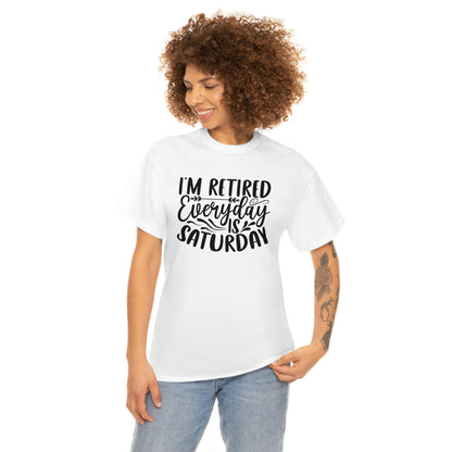 Everyday is Saturday I’m retired-  Heavy Cotton Tee