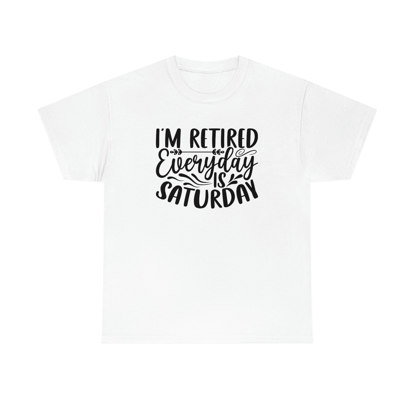 Everyday is Saturday I’m retired-  Heavy Cotton Tee