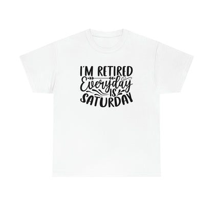 Everyday is Saturday I’m retired-  Heavy Cotton Tee