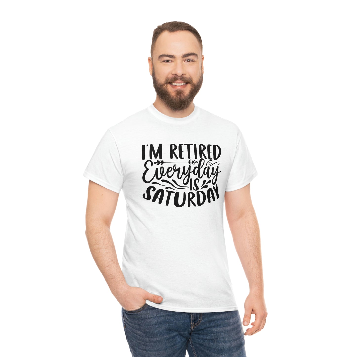 Everyday is Saturday I’m retired-  Heavy Cotton Tee