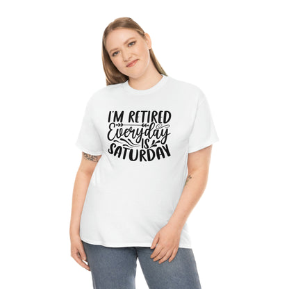 Everyday is Saturday I’m retired-  Heavy Cotton Tee