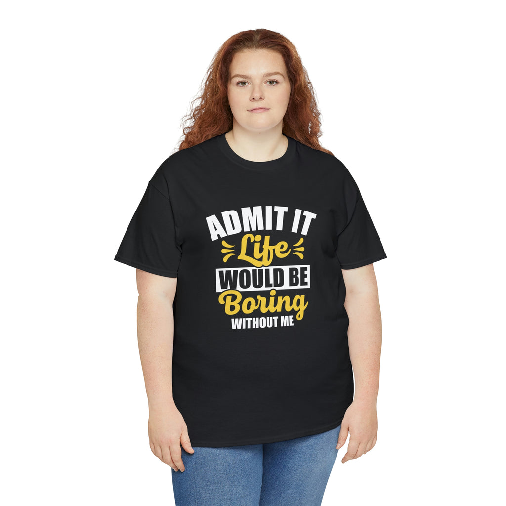Life would be boring without me- Unisex Heavy Cotton Tee