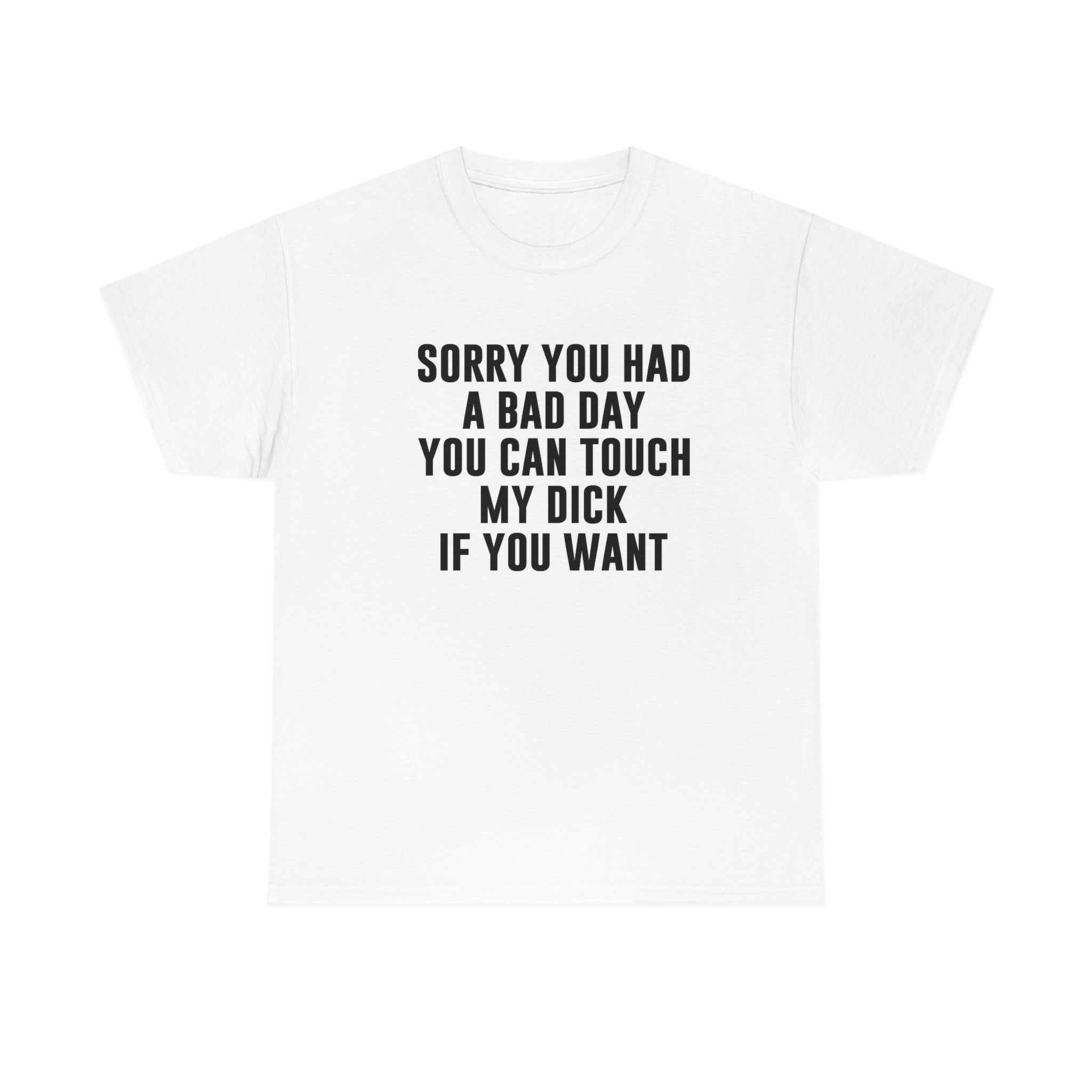 Sorry you had a bad day- Heavy Cotton Tee