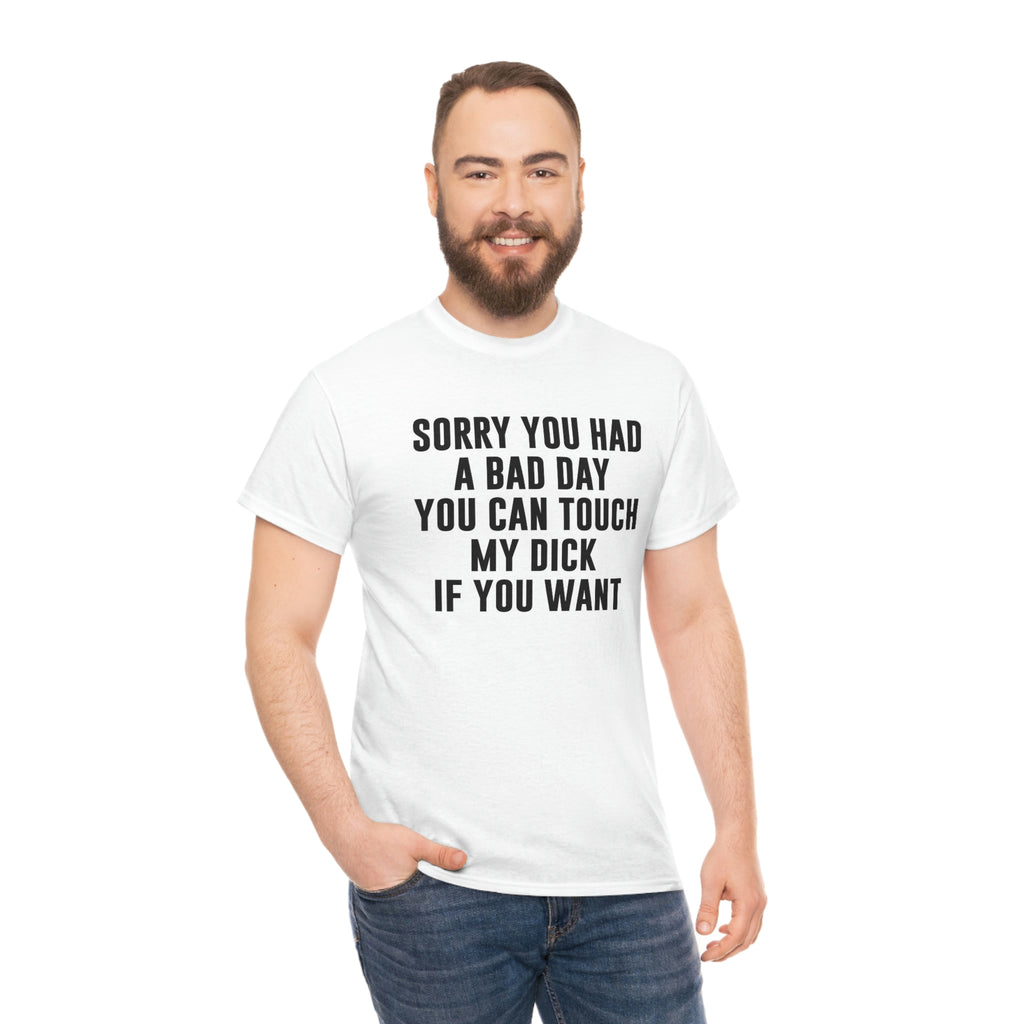 Sorry you had a bad day- Heavy Cotton Tee